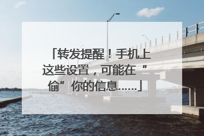 转发提醒！手机上这些设置，可能在“偷”你的信息……