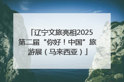 辽宁文旅亮相2025第二届“你好！中国”旅游展（马来西亚）