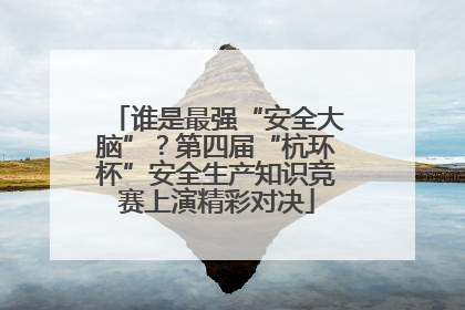 谁是最强“安全大脑”？第四届“杭环杯”安全生产知识竞赛上演精彩对决
