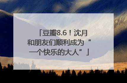 豆瓣8.6！沈月和朋友们顺利成为“一个快乐的大人”