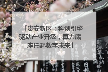 贵安新区：科创引擎驱动产业升级，算力底座托起数字未来