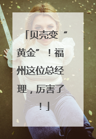 贝壳变“黄金”！福州这位总经理，厉害了！
