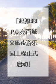 起源地IP点亮百城文旅夜游乐园工程正式启动