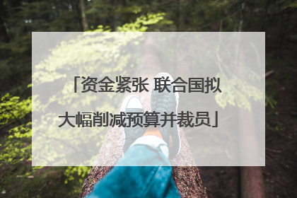 资金紧张 联合国拟大幅削减预算并裁员