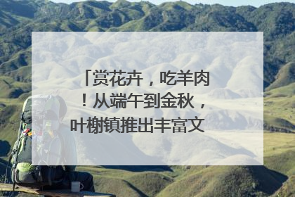 赏花卉，吃羊肉！从端午到金秋，叶榭镇推出丰富文旅活动邀您爽玩
