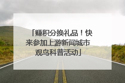 赚积分换礼品！快来参加上游新闻城市观鸟科普活动