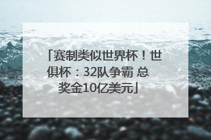 赛制类似世界杯！世俱杯：32队争霸 总奖金10亿美元
