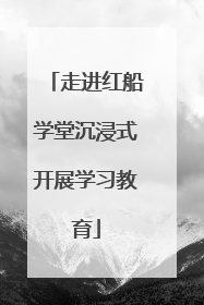 走进红船学堂沉浸式开展学习教育