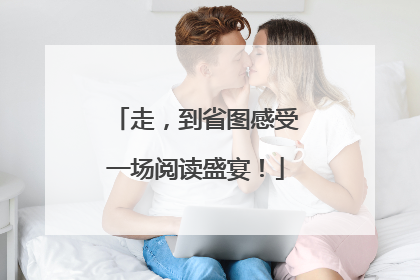 走，到省图感受一场阅读盛宴！