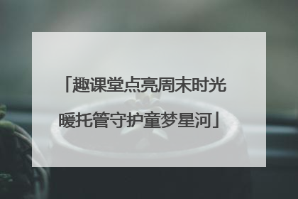 趣课堂点亮周末时光 暖托管守护童梦星河