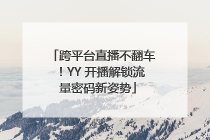跨平台直播不翻车！YY 开播解锁流量密码新姿势