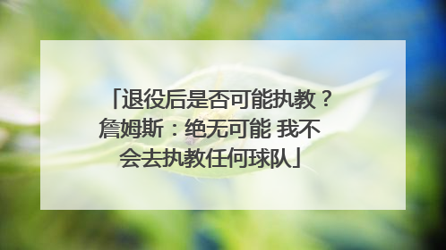 退役后是否可能执教？詹姆斯：绝无可能 我不会去执教任何球队