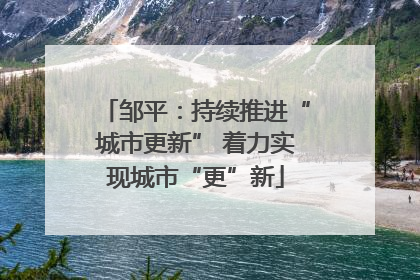 邹平：持续推进“城市更新” 着力实现城市“更”新