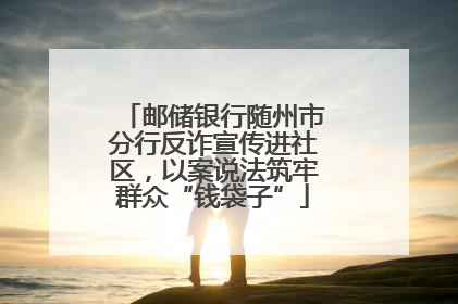 邮储银行随州市分行反诈宣传进社区，以案说法筑牢群众“钱袋子”
