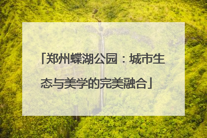 郑州蝶湖公园：城市生态与美学的完美融合