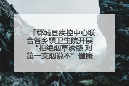 郓城县疾控中心联合各乡镇卫生院开展“拒绝烟草诱惑 对第一支烟说不”健康教育宣传活动