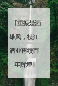 重振楚酒雄风，枝江酒业再续百年辉煌