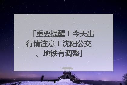 重要提醒！今天出行请注意！沈阳公交、地铁有调整