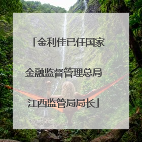 金利佳已任国家金融监督管理总局江西监管局局长