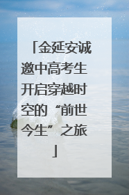 金延安诚邀中高考生开启穿越时空的“前世今生”之旅