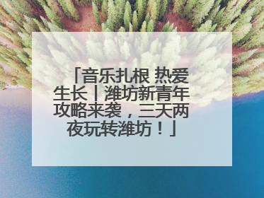 音乐扎根 热爱生长丨潍坊新青年攻略来袭，三天两夜玩转潍坊！
