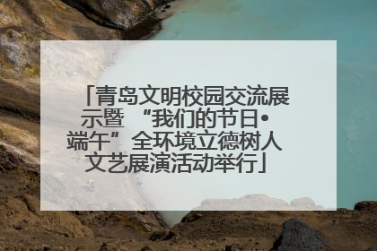 青岛文明校园交流展示暨 “我们的节日•端午”全环境立德树人文艺展演活动举行