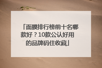 面膜排行榜前十名哪款好？10款公认好用的品牌码住收藏