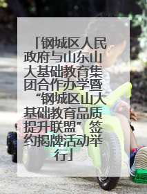 钢城区人民政府与山东山大基础教育集团合作办学暨“钢城区山大基础教育品质提升联盟”签约揭牌活动举行