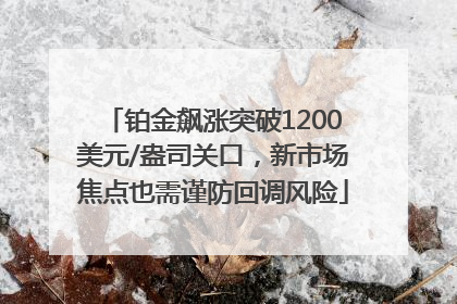 铂金飙涨突破1200美元/盎司关口，新市场焦点也需谨防回调风险