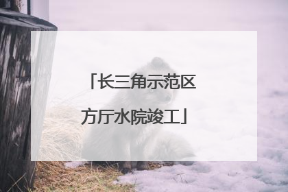 长三角示范区方厅水院竣工