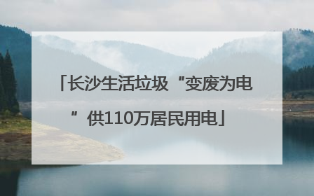 长沙生活垃圾“变废为电”供110万居民用电