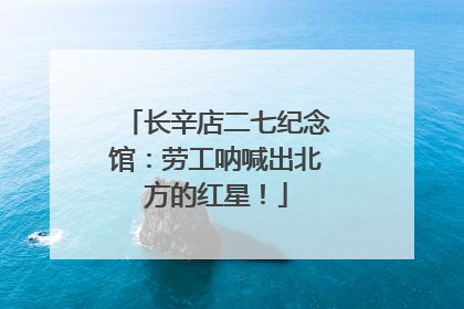 长辛店二七纪念馆：劳工呐喊出北方的红星！