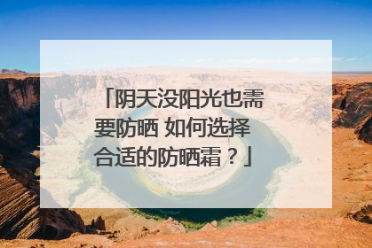 阴天没阳光也需要防晒 如何选择合适的防晒霜？