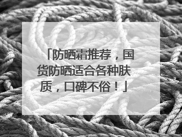 防晒霜推荐，国货防晒适合各种肤质，口碑不俗！