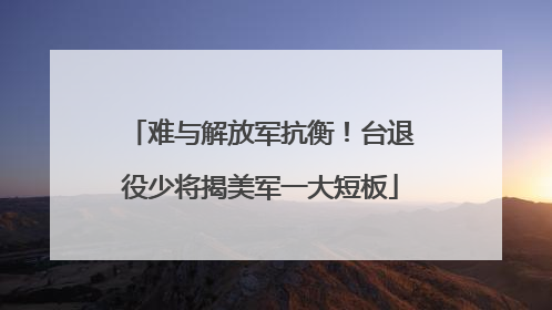 难与解放军抗衡！台退役少将揭美军一大短板