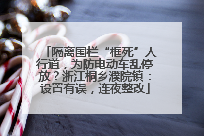 隔离围栏“框死”人行道，为防电动车乱停放？浙江桐乡濮院镇：设置有误，连夜整改