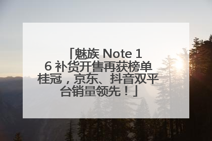 魅族 Note 16 补货开售再获榜单桂冠，京东、抖音双平台销量领先！