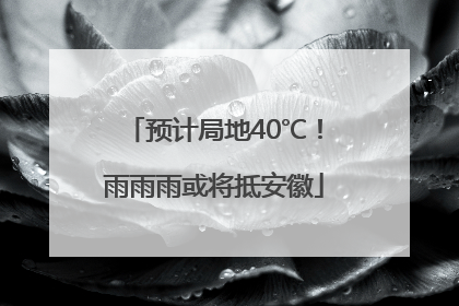 预计局地40℃！雨雨雨或将抵安徽