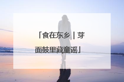 食在东乡｜芽面鼓里藏童谣