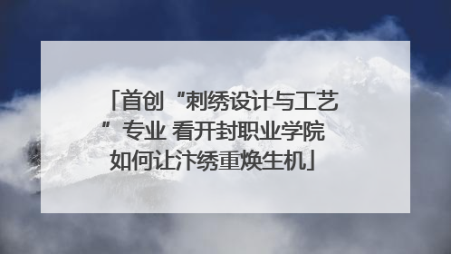 首创“刺绣设计与工艺”专业 看开封职业学院如何让汴绣重焕生机