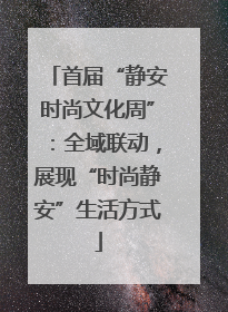 首届“静安时尚文化周”：全域联动，展现“时尚静安”生活方式