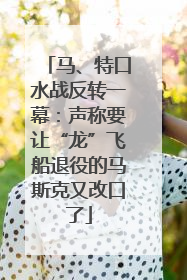 马、特口水战反转一幕：声称要让“龙”飞船退役的马斯克又改口了