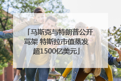 马斯克与特朗普公开骂架 特斯拉市值蒸发超1500亿美元