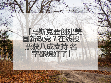 马斯克要创建美国新政党？在线投票获八成支持 名字都想好了