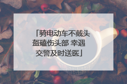 骑电动车不戴头盔磕伤头部 幸遇交警及时送医