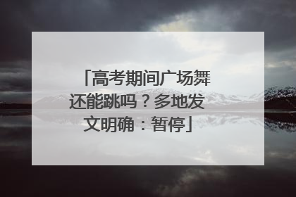 高考期间广场舞还能跳吗？多地发文明确：暂停