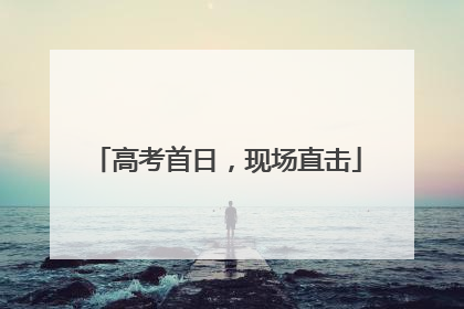 高考首日，现场直击