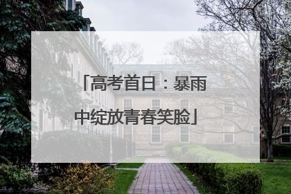 高考首日：暴雨中绽放青春笑脸