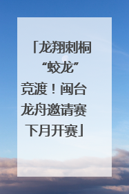 龙翔刺桐 “蛟龙”竞渡！闽台龙舟邀请赛下月开赛