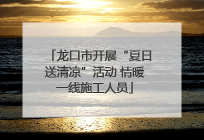 龙口市开展“夏日送清凉”活动 情暖一线施工人员